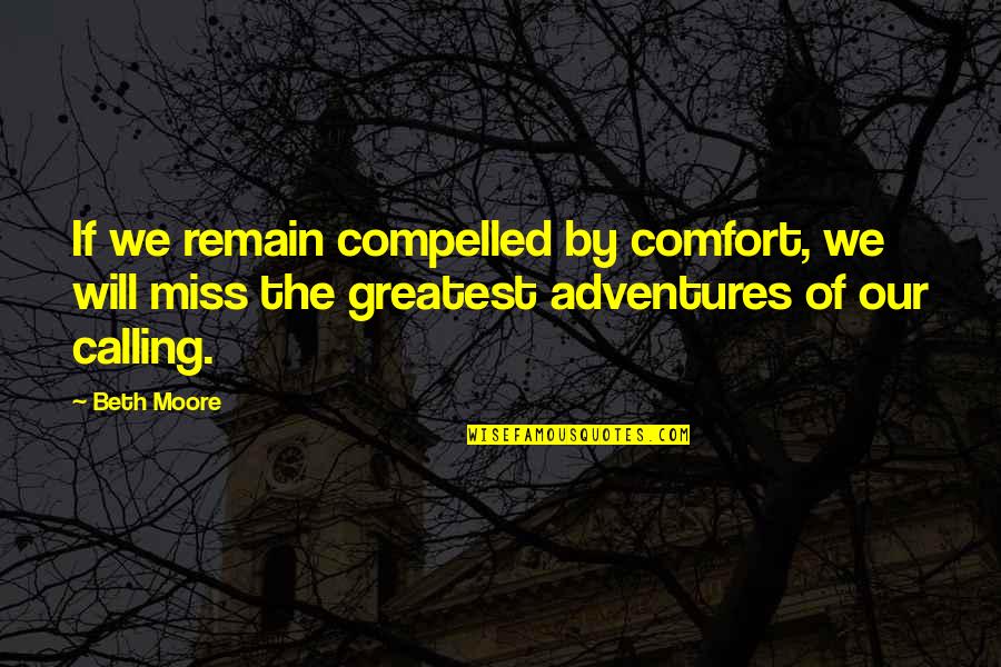 Desvriany Quotes By Beth Moore: If we remain compelled by comfort, we will Desvriany Quotes By Beth Moore: If we remain compelled by comfort, we will