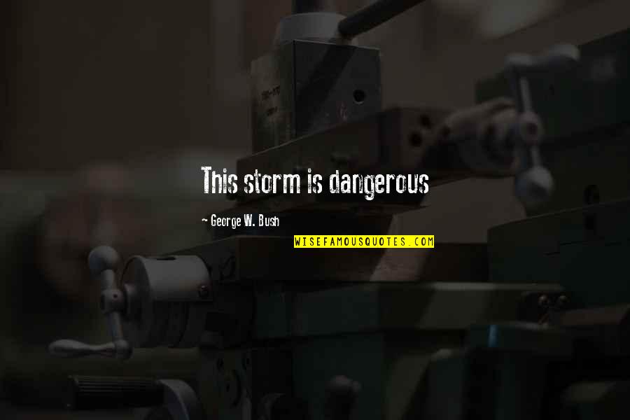 Desvril Quotes By George W. Bush: This storm is dangerous
