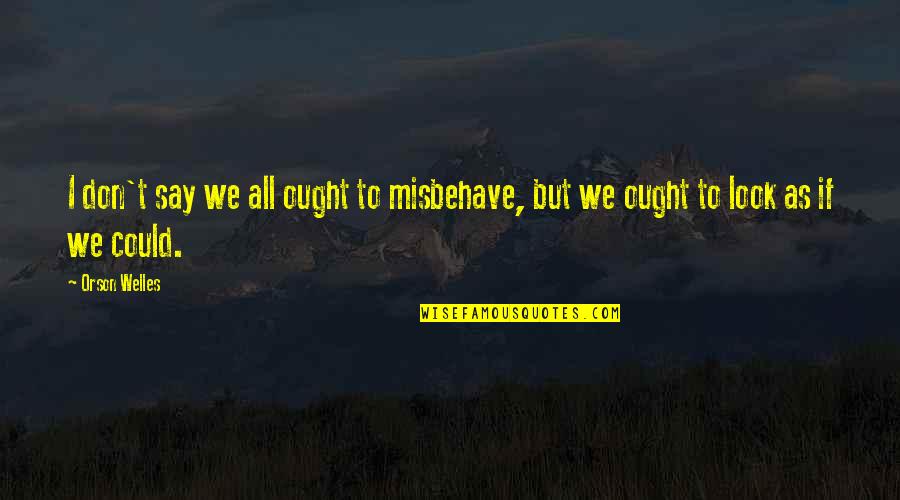 Deswegen Und Quotes By Orson Welles: I don't say we all ought to misbehave,