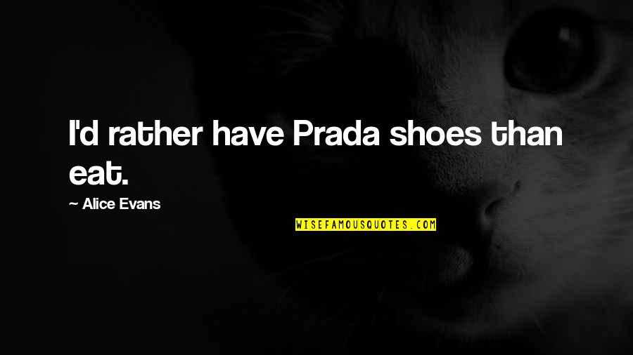 Deswita Dan Quotes By Alice Evans: I'd rather have Prada shoes than eat. Deswita Dan Quotes By Alice Evans: I'd rather have Prada shoes than eat.