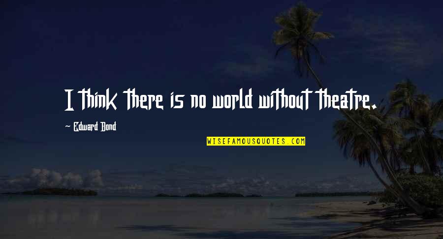 Deswita Dan Quotes By Edward Bond: I think there is no world without theatre. Deswita Dan Quotes By Edward Bond: I think there is no world without theatre.