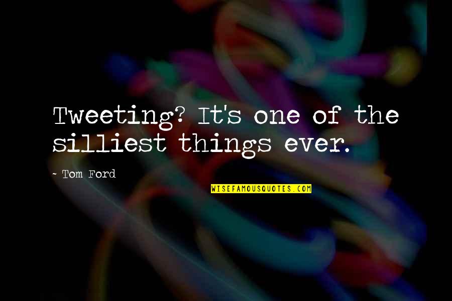 Deszofwgkta Quotes By Tom Ford: Tweeting? It's one of the silliest things ever.