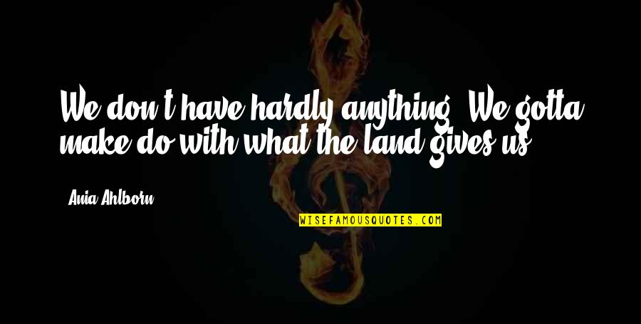 Deszon Quotes By Ania Ahlborn: We don't have hardly anything""We gotta make do