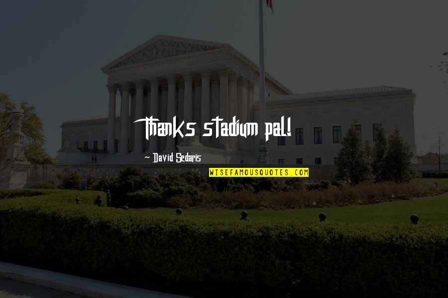 Deszon Quotes By David Sedaris: Thanks stadium pal! Deszon Quotes By David Sedaris: Thanks stadium pal!