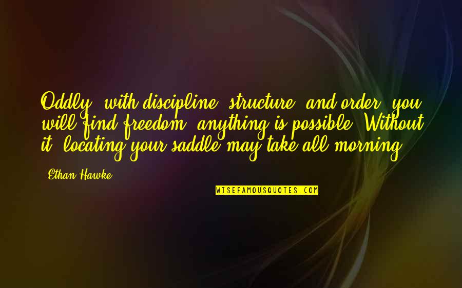 Det Kongelige Quotes By Ethan Hawke: Oddly, with discipline, structure, and order, you will Det Kongelige Quotes By Ethan Hawke: Oddly, with discipline, structure, and order, you will