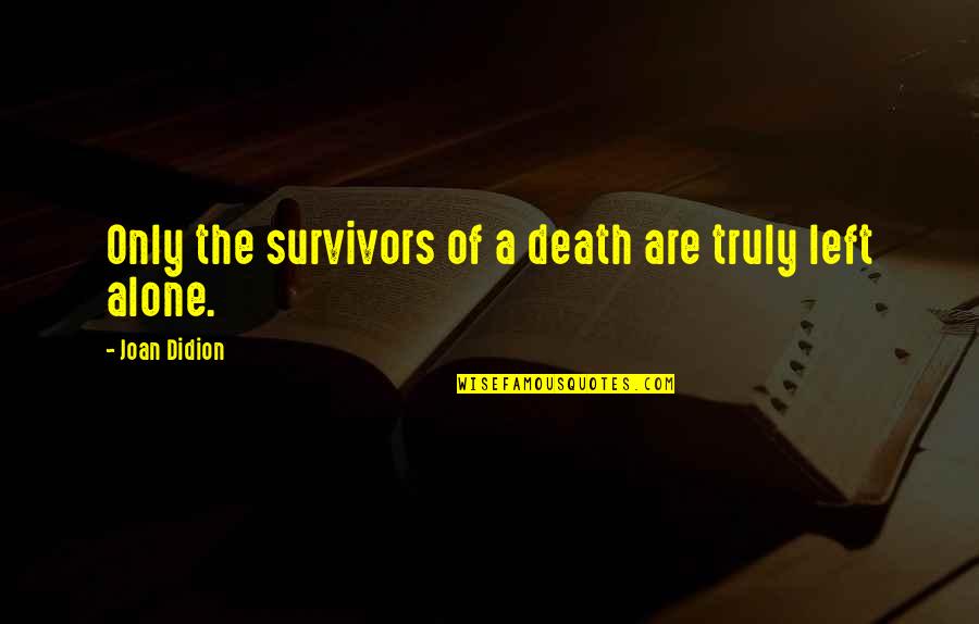 Detached Attachment Quotes By Joan Didion: Only the survivors of a death are truly