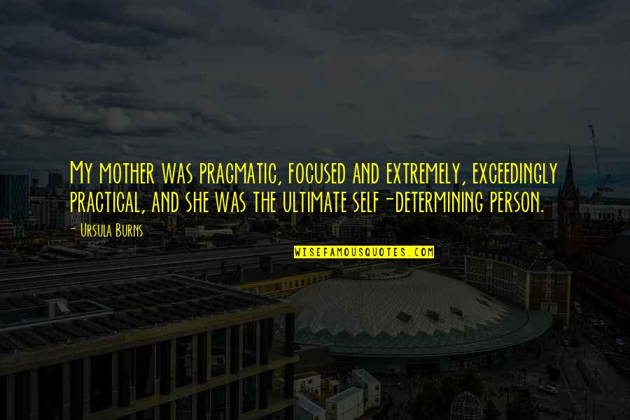 Detached From Reality Quotes By Ursula Burns: My mother was pragmatic, focused and extremely, exceedingly