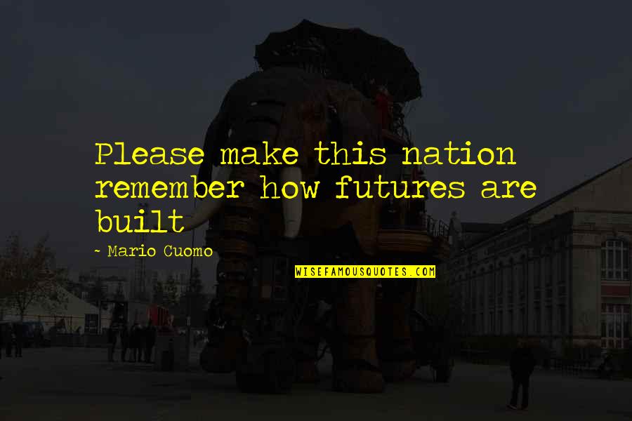 Detaching Myself Quotes By Mario Cuomo: Please make this nation remember how futures are Detaching Myself Quotes By Mario Cuomo: Please make this nation remember how futures are