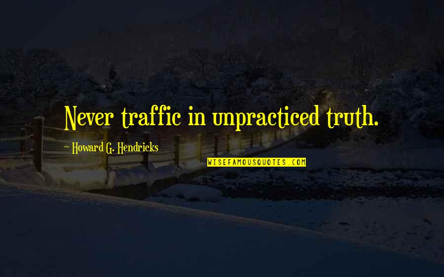 Detaching Quotes By Howard G. Hendricks: Never traffic in unpracticed truth.