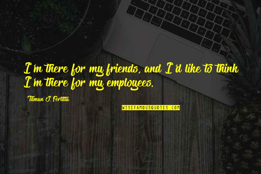 Detaching To Outcomes Quotes By Tilman J. Fertitta: I'm there for my friends, and I'd like