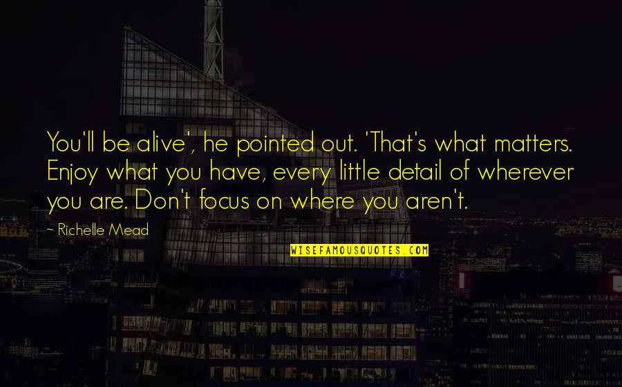 Detail Matters Quotes By Richelle Mead: You'll be alive', he pointed out. 'That's what Detail Matters Quotes By Richelle Mead: You'll be alive', he pointed out. 'That's what