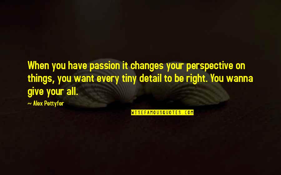 Detail Quotes By Alex Pettyfer: When you have passion it changes your perspective