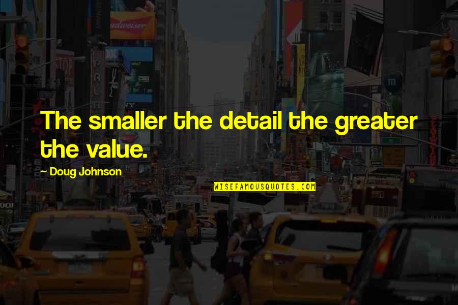 Detail Quotes By Doug Johnson: The smaller the detail the greater the value.