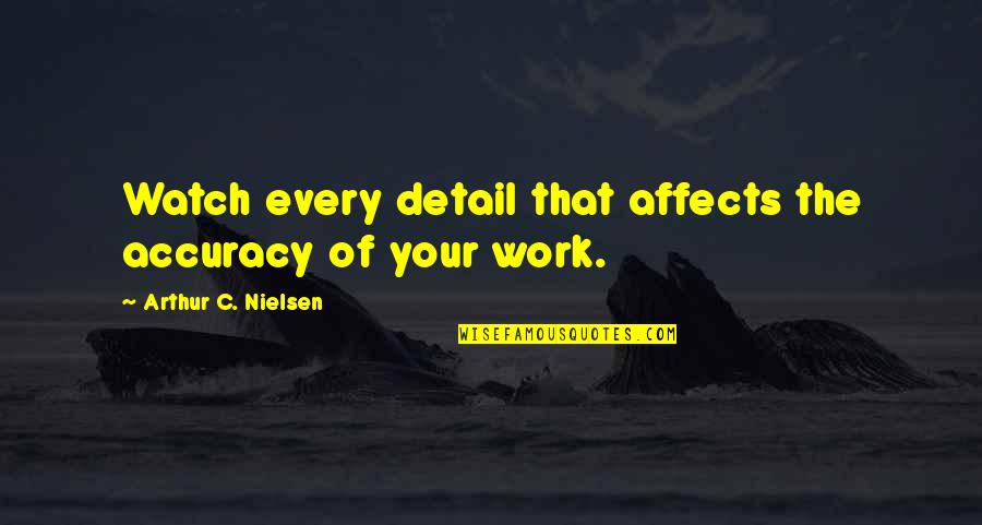 Detail Work Quotes By Arthur C. Nielsen: Watch every detail that affects the accuracy of