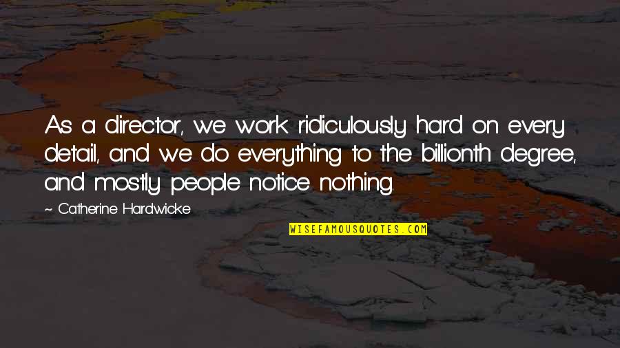 Detail Work Quotes By Catherine Hardwicke: As a director, we work ridiculously hard on Detail Work Quotes By Catherine Hardwicke: As a director, we work ridiculously hard on