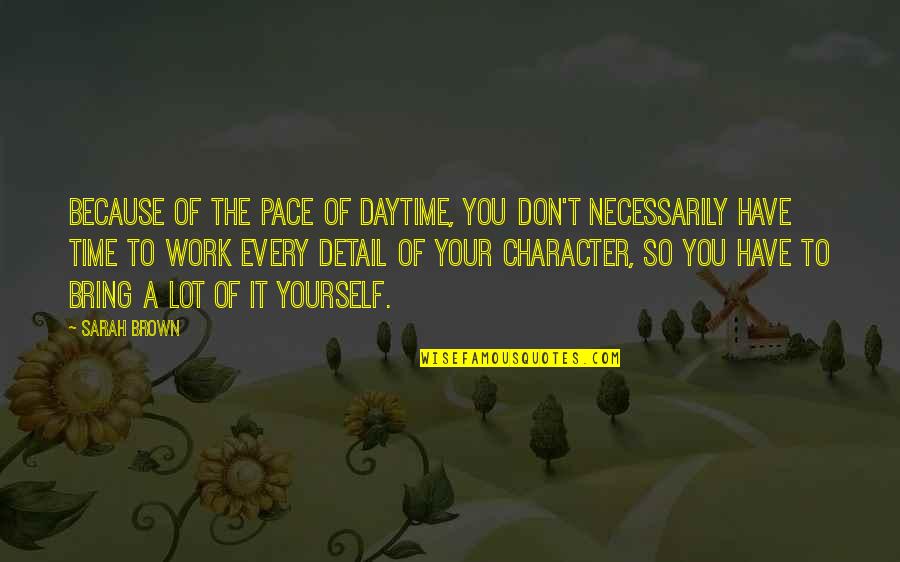 Detail Work Quotes By Sarah Brown: Because of the pace of daytime, you don't Detail Work Quotes By Sarah Brown: Because of the pace of daytime, you don't