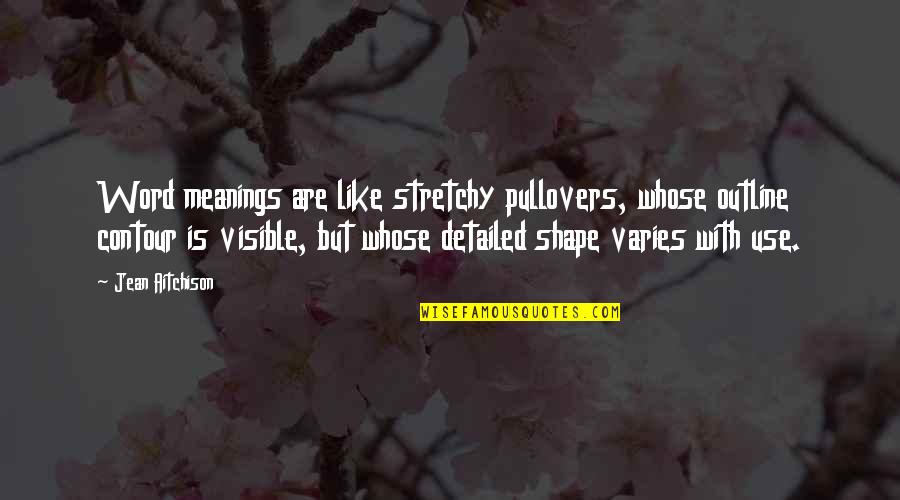 Detailed Quotes By Jean Aitchison: Word meanings are like stretchy pullovers, whose outline Detailed Quotes By Jean Aitchison: Word meanings are like stretchy pullovers, whose outline