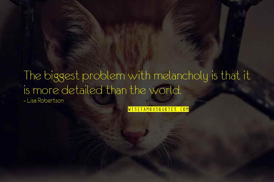 Detailed Quotes By Lisa Robertson: The biggest problem with melancholy is that it