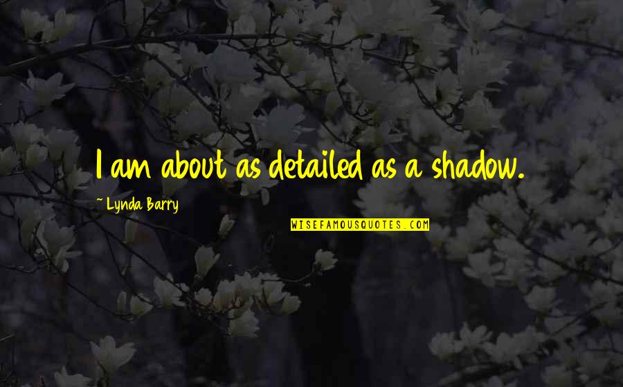 Detailed Quotes By Lynda Barry: I am about as detailed as a shadow. Detailed Quotes By Lynda Barry: I am about as detailed as a shadow.