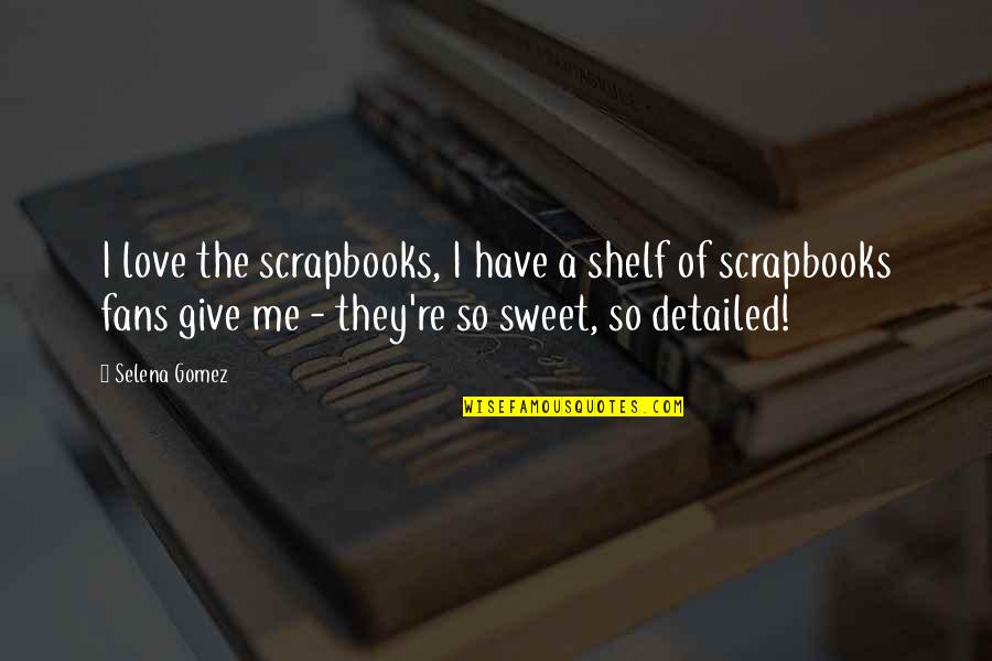 Detailed Quotes By Selena Gomez: I love the scrapbooks, I have a shelf Detailed Quotes By Selena Gomez: I love the scrapbooks, I have a shelf