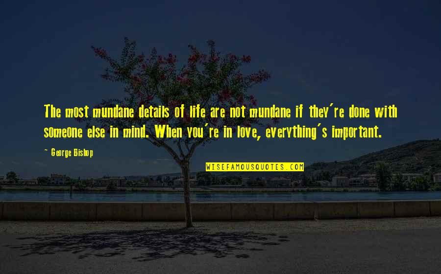 Details Are Important Quotes By George Bishop: The most mundane details of life are not