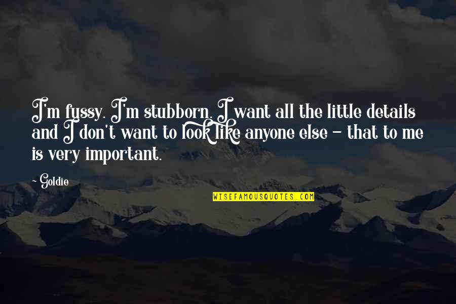Details Are Important Quotes By Goldie: I'm fussy. I'm stubborn. I want all the Details Are Important Quotes By Goldie: I'm fussy. I'm stubborn. I want all the
