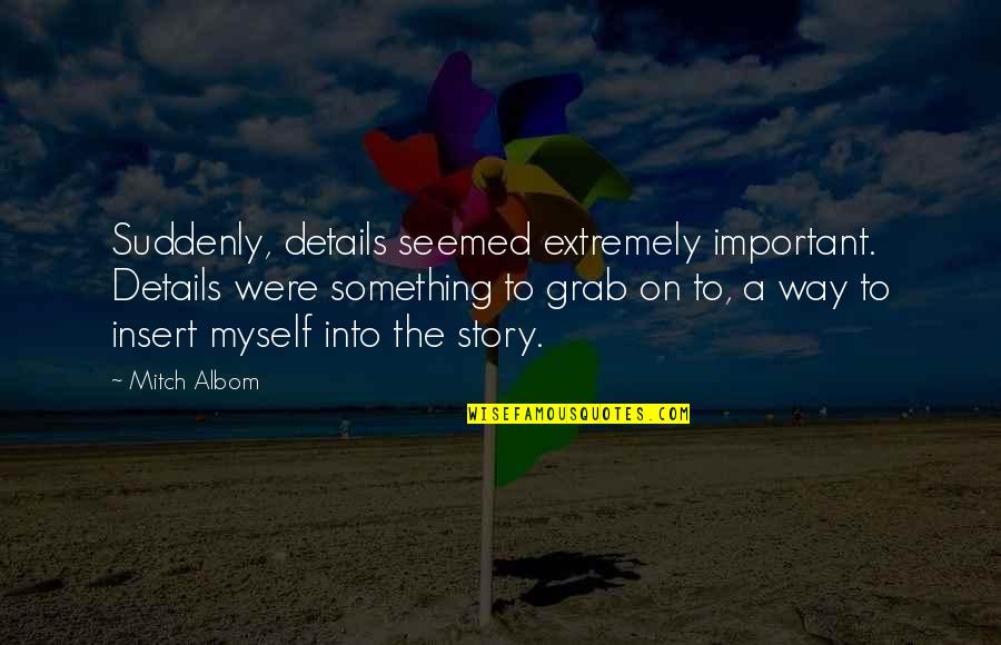 Details Are Important Quotes By Mitch Albom: Suddenly, details seemed extremely important. Details were something Details Are Important Quotes By Mitch Albom: Suddenly, details seemed extremely important. Details were something