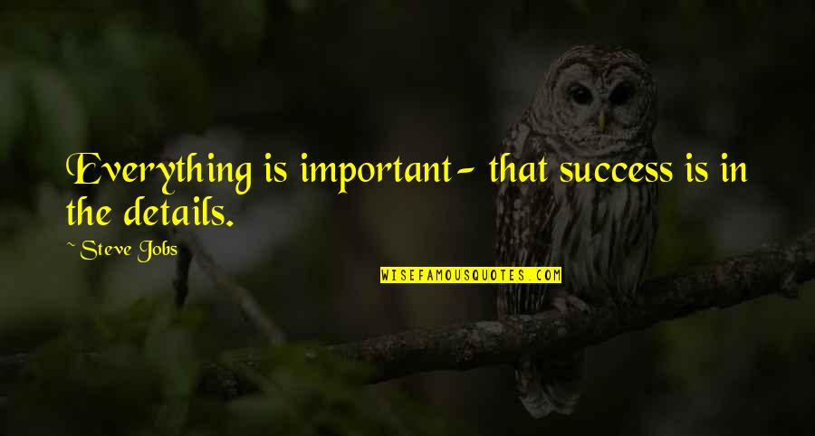 Details Are Important Quotes By Steve Jobs: Everything is important- that success is in the