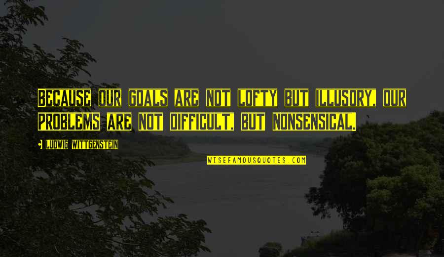 Details In Design Quotes By Ludwig Wittgenstein: Because our goals are not lofty but illusory,