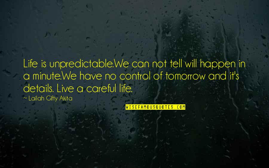 Details In Life Quotes By Lailah Gifty Akita: Life is unpredictable.We can not tell will happen Details In Life Quotes By Lailah Gifty Akita: Life is unpredictable.We can not tell will happen