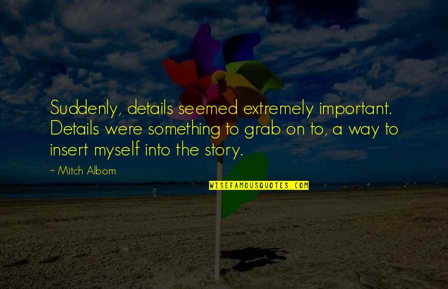 Details Quotes By Mitch Albom: Suddenly, details seemed extremely important. Details were something