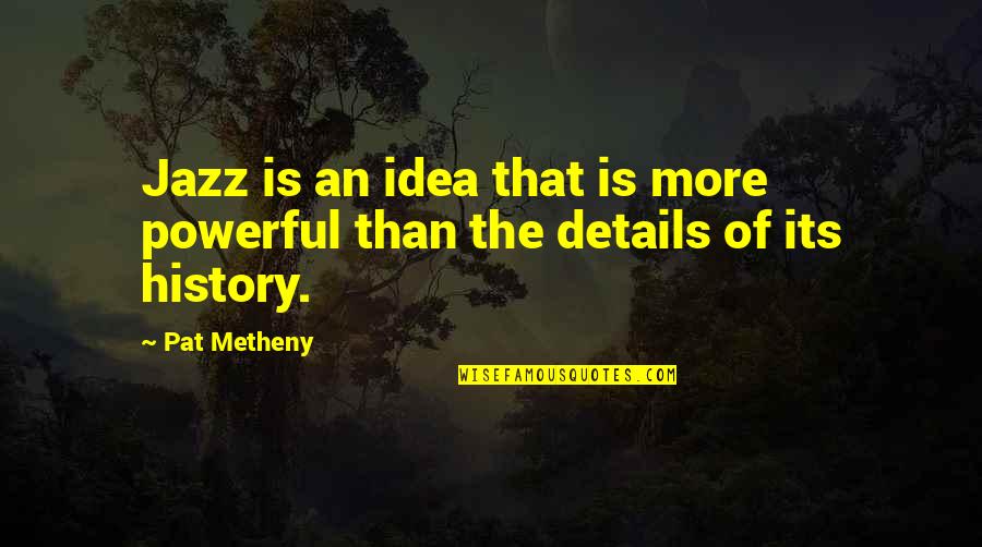 Details Quotes By Pat Metheny: Jazz is an idea that is more powerful