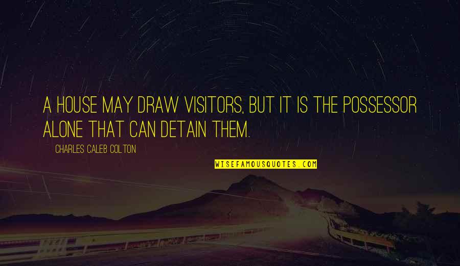Detain Quotes By Charles Caleb Colton: A house may draw visitors, but it is