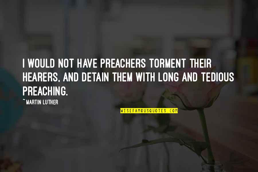 Detain Quotes By Martin Luther: I would not have preachers torment their hearers,