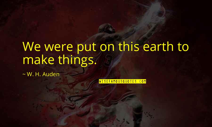 Detainee Operations Quotes By W. H. Auden: We were put on this earth to make