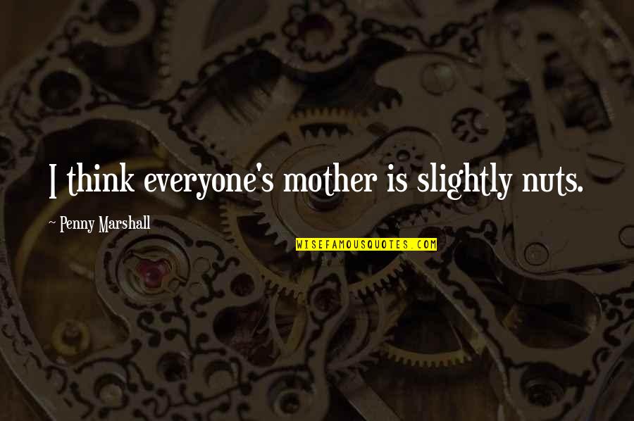 Detalesne Quotes By Penny Marshall: I think everyone's mother is slightly nuts.