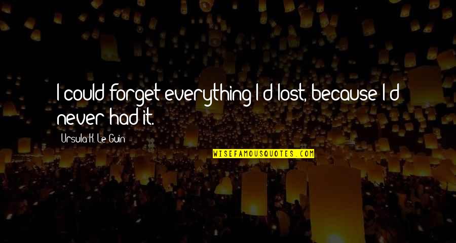 Detalet Quotes By Ursula K. Le Guin: I could forget everything I'd lost, because I'd Detalet Quotes By Ursula K. Le Guin: I could forget everything I'd lost, because I'd