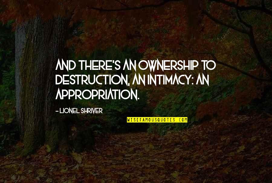 Detavious Mcdaniels Quotes By Lionel Shriver: And there's an ownership to destruction, an intimacy: