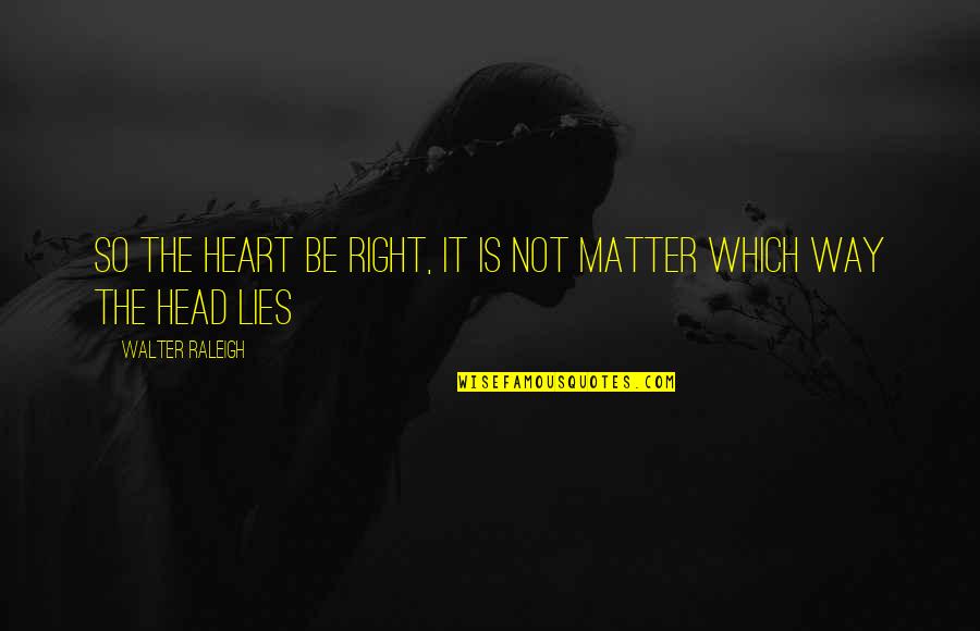 Detectable Underground Quotes By Walter Raleigh: So the heart be right, it is not