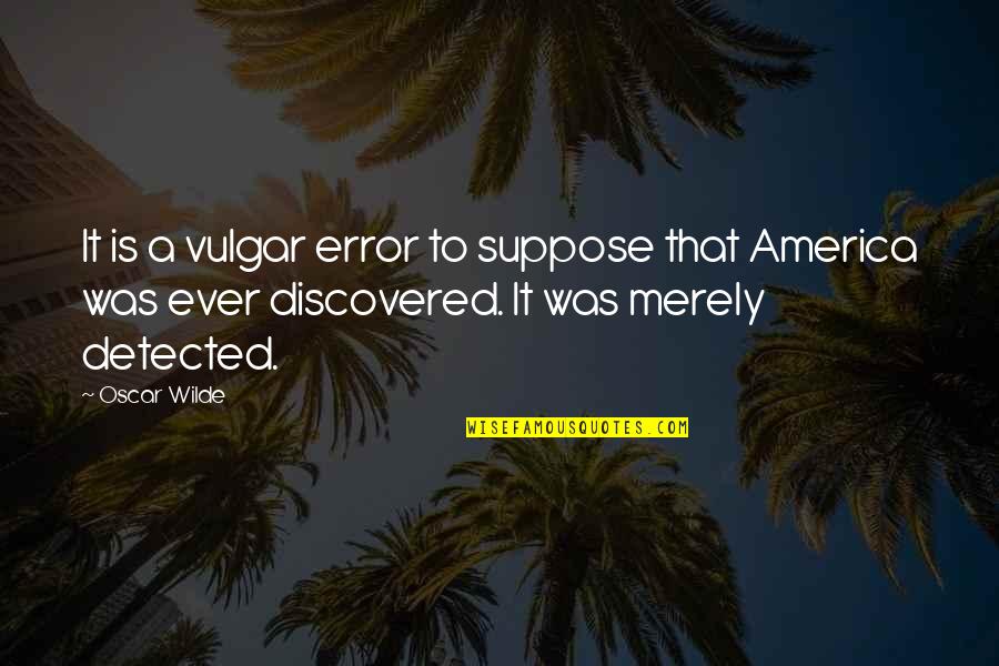 Detected Quotes By Oscar Wilde: It is a vulgar error to suppose that