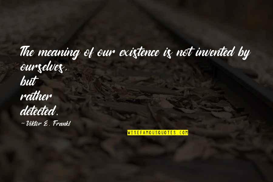 Detected Quotes By Viktor E. Frankl: The meaning of our existence is not invented