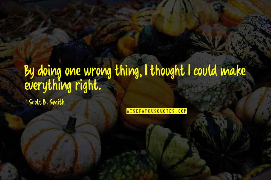 Detected Synonym Quotes By Scott B. Smith: By doing one wrong thing, I thought I