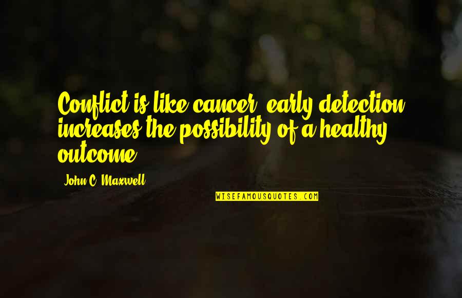 Detection Quotes By John C. Maxwell: Conflict is like cancer; early detection increases the