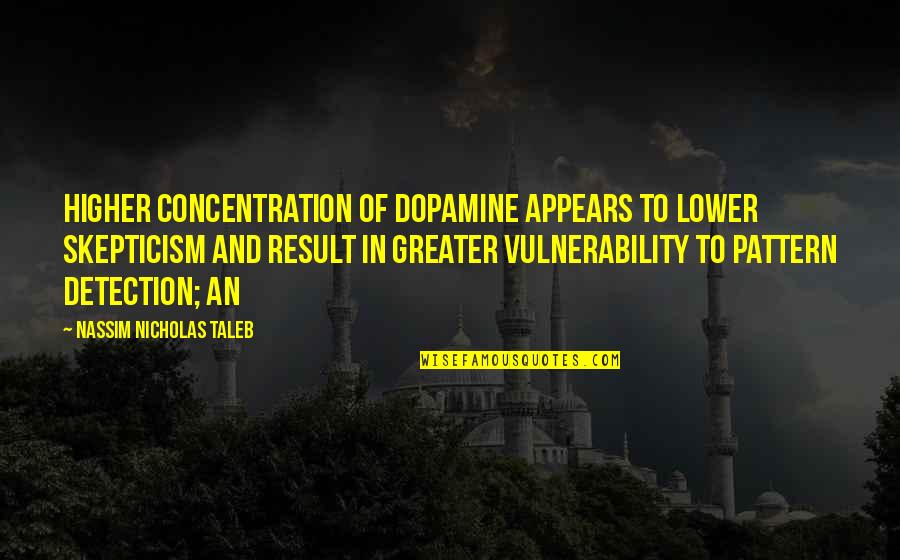 Detection Quotes By Nassim Nicholas Taleb: higher concentration of dopamine appears to lower skepticism