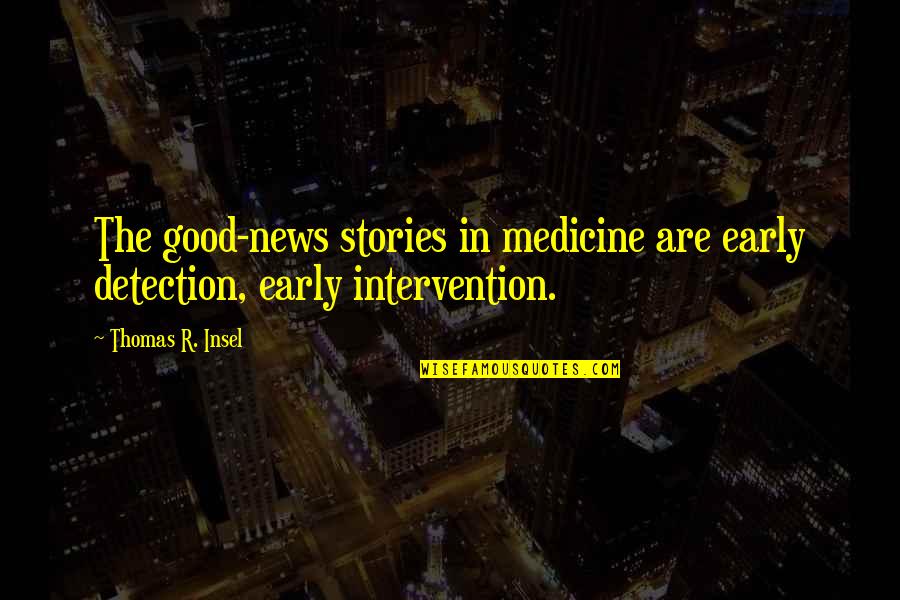 Detection Quotes By Thomas R. Insel: The good-news stories in medicine are early detection,