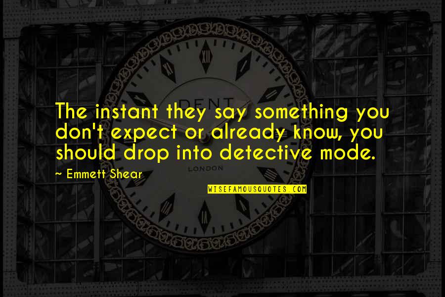 Detective Quotes By Emmett Shear: The instant they say something you don't expect