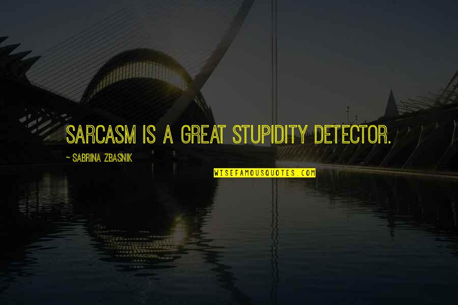 Detector Quotes By Sabrina Zbasnik: Sarcasm is a great stupidity detector.