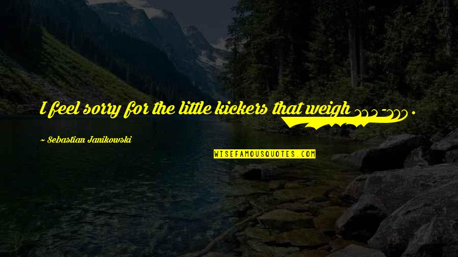 Detencion De Inmigracion Quotes By Sebastian Janikowski: I feel sorry for the little kickers that Detencion De Inmigracion Quotes By Sebastian Janikowski: I feel sorry for the little kickers that