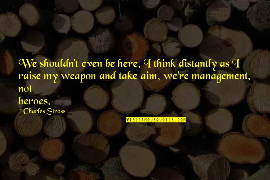 Detener Sinonimo Quotes By Charles Stross: We shouldn't even be here, I think distantly Detener Sinonimo Quotes By Charles Stross: We shouldn't even be here, I think distantly