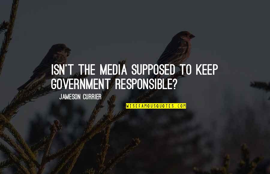 Detention 2011 Quotes By Jameson Currier: Isn't the media supposed to keep government responsible? Detention 2011 Quotes By Jameson Currier: Isn't the media supposed to keep government responsible?